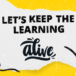 Let’s keep the learning Alive