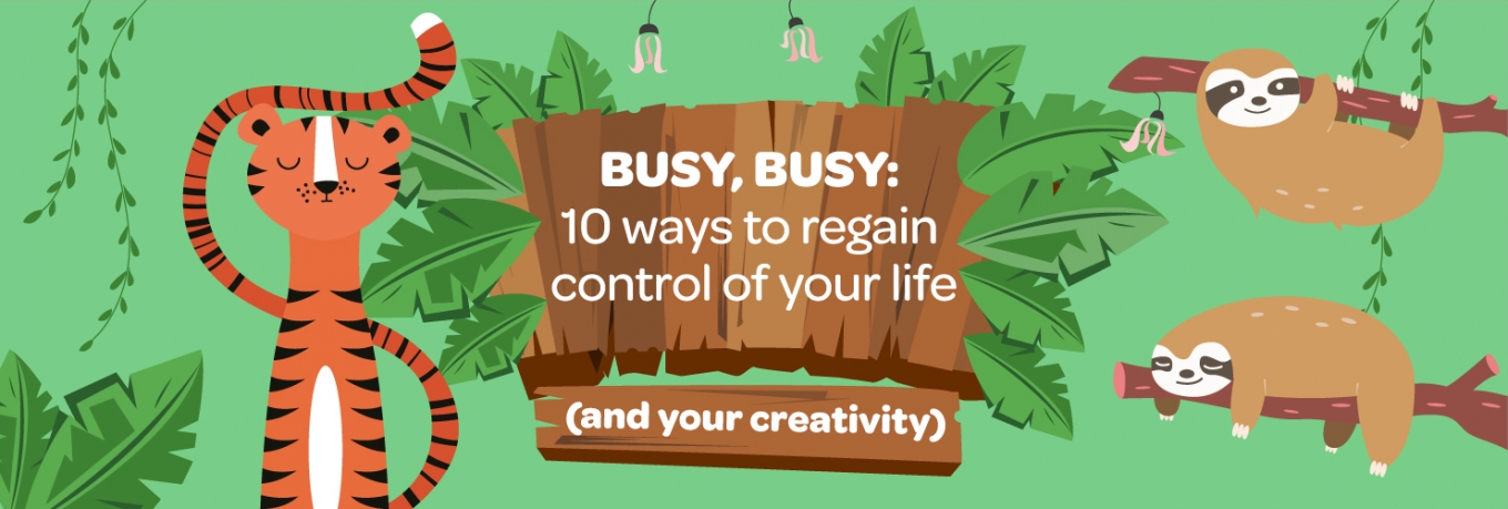 Busy, busy: 10 ways to regain control of your life (and your creativity) 