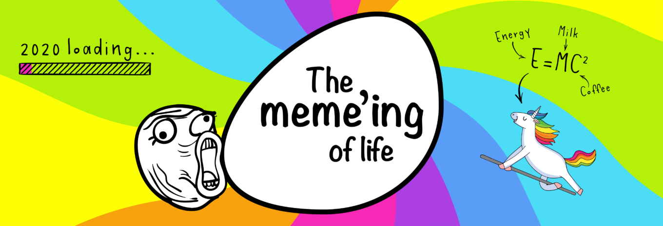 What’s the meme’ing of life?