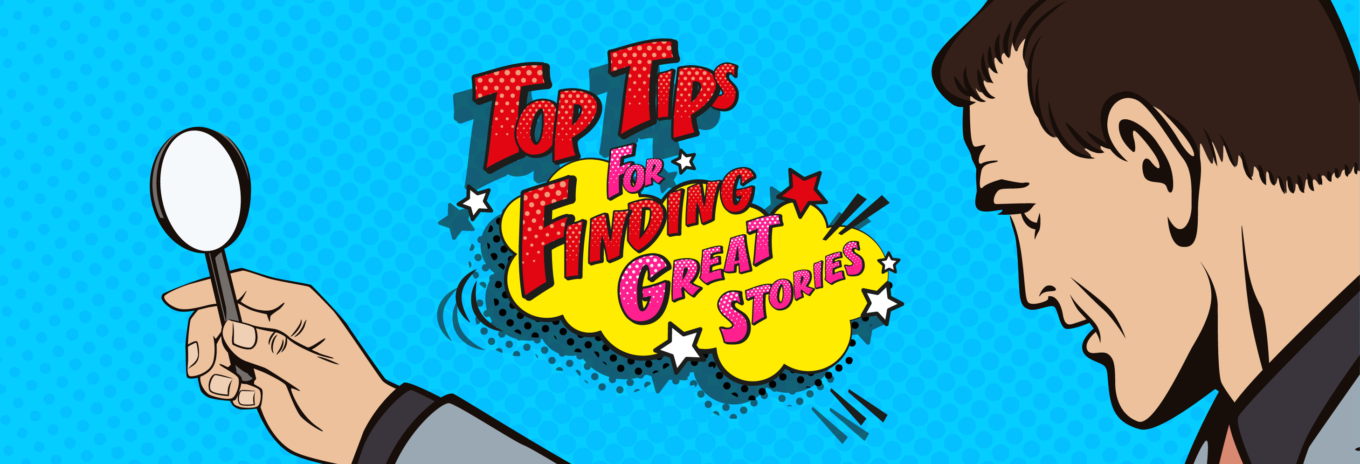 Top tips for finding great stories