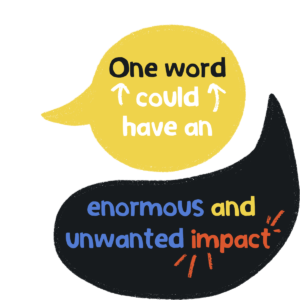 Yellow round speech mark over the top of a black speech mark with the wording 'one word could have an enormous and unwanted impact'