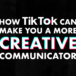 How TikTok can make you a more creative communicator