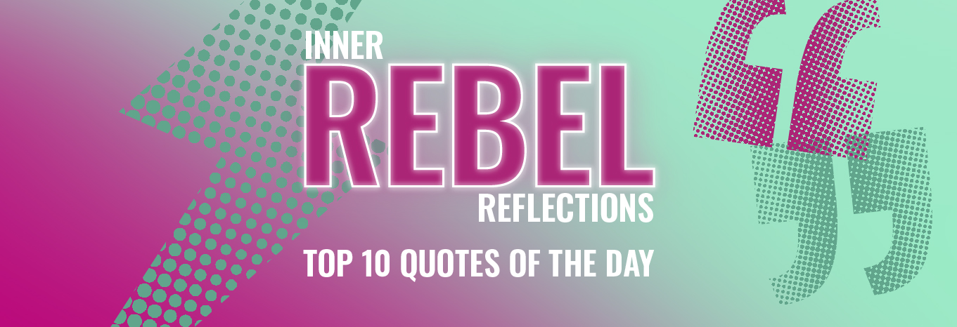 Inner Rebel Reflections – Top 10 quotes of the day