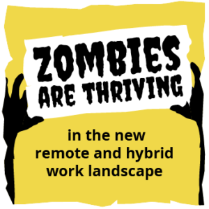 Yellow background with white and black text and zombies hands with the wording 'ZOMBIES ARE THRIVING in the new remote and hybrid work landscape'