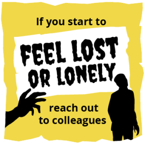 Yellow background with white and black text and zombies hands with the wording 'If you start to FEEL LOST OR LONELY reach out to colleagues;