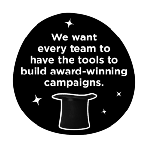'We want every team to have the tools to build award-winning campaigns' text, written in white on black background with top hat illustration