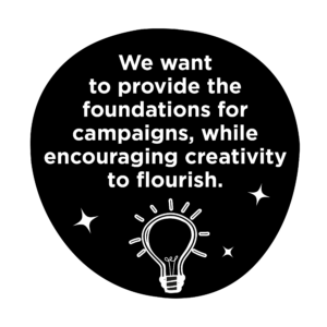 'We want to provide the foundations for campaigns, while encouraging creativity to flourish' text, written in white on black background with tlightbulb illustration
