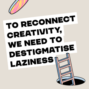 illustration of ladder with text 'to reconnect creativity, we need to destigmatise laziness'