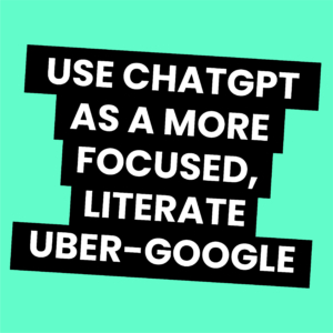 Use ChatGPT as a more-focused, literate uber-Google