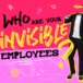 Who are your invisible employees?