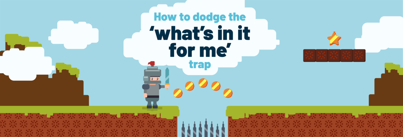 How to dodge the ‘what’s in it for me’ trap