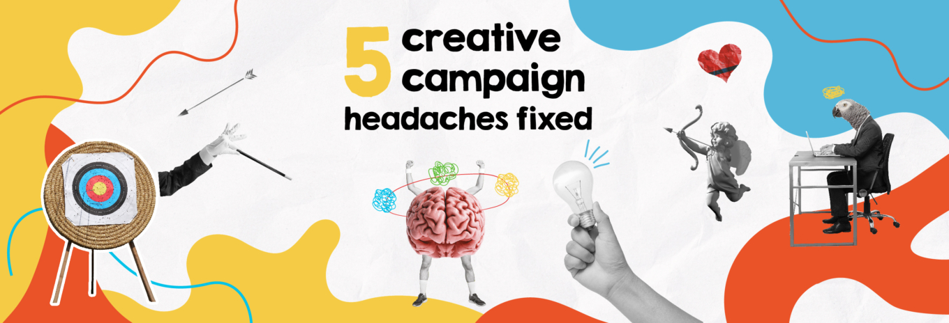 Where do I even start? Five creative campaign headaches fixed