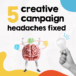 Where do I even start? Five creative campaign headaches fixed