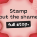 Let’s stamp out the shame. Full stop.