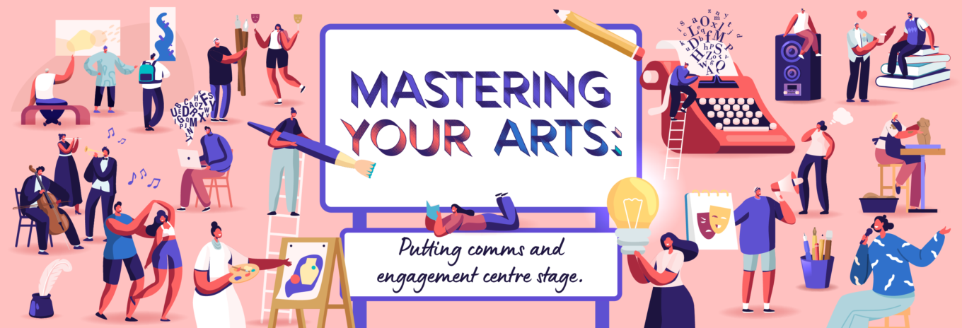 Mastering your arts: Putting comms and engagement centre stage