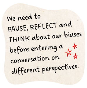 We need pause, reflect and think about our biases before entering a conversation on different perspectives.