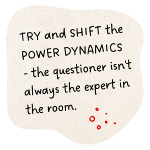 Try and shift the power dynamics - the questioner isn't always the expert in the room.