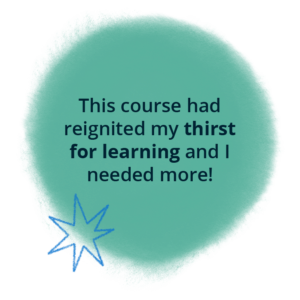 Mint green backround fuzzy edged circle shape and a blue outlined star graphic, with the wording 'this course had reignited my thirst for learning and I needed more!'