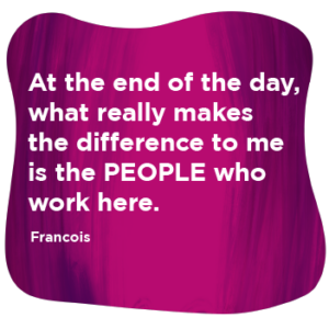 Purple and pink graduated background roundel with the wording, 'At the end of the day, what really makes the difference to me is the PEOPLE who work here - Francois'