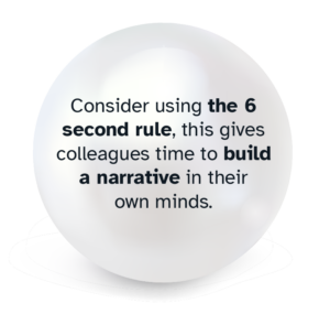 Pearl graphic with 'Consider using the 6 second rule, this gives colleagues time to build a narrative in their own minds.'