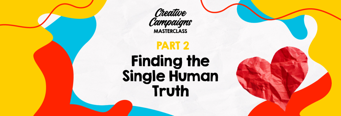Creative Campaigns Masterclass – Part 2 – Finding the Single Human Truth