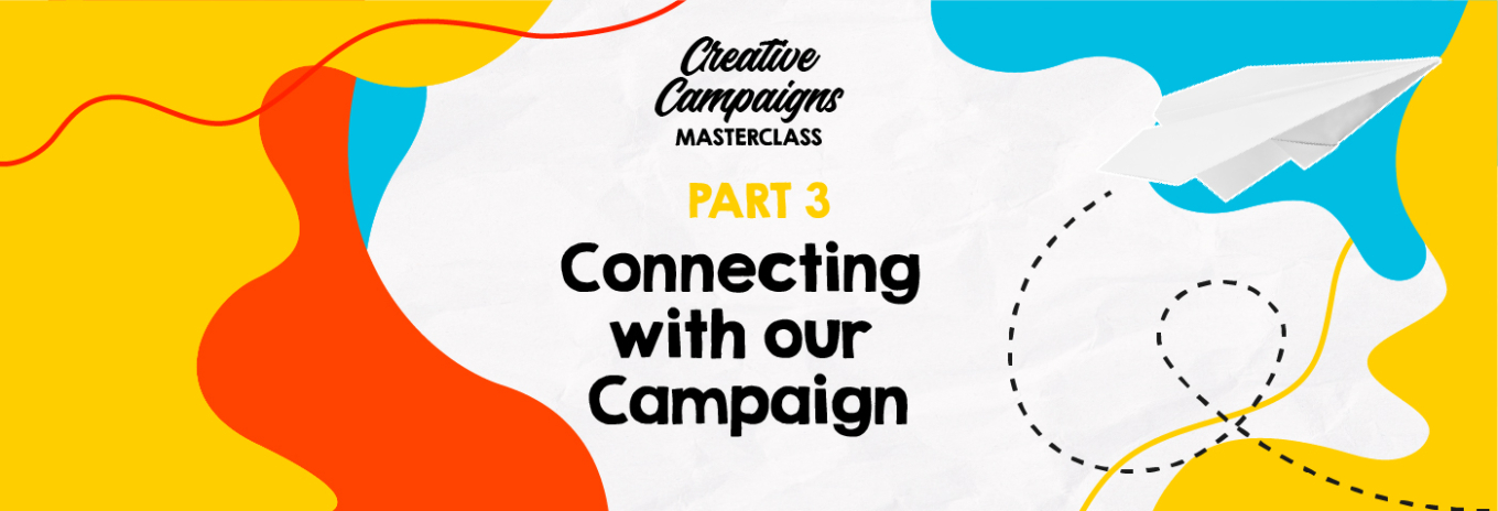 Creative Campaigns Masterclass – Part 3 – Connecting with our Campaign