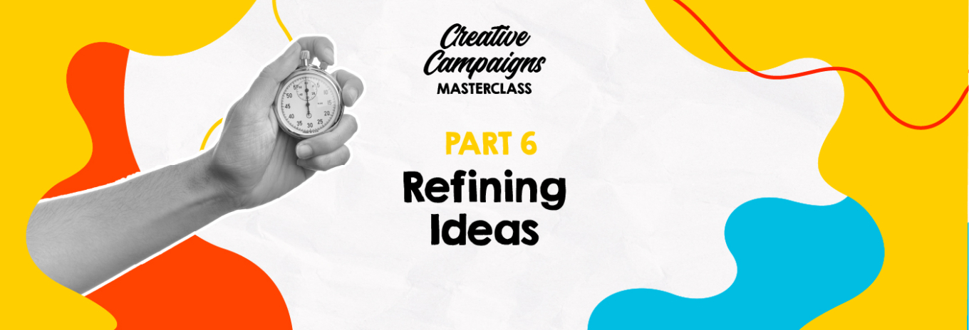 Creative Campaigns Masterclass – Part 6 – Refining Ideas