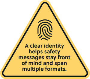 A clear, creative identity helps safety messages stay front of mind and span multiple formats