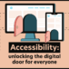 Accessibility: unlocking the digital door for everyone