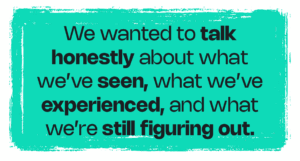 We wanted to talk honestly about what we’ve seen, what we’ve experienced, and what we’re still figuring out.