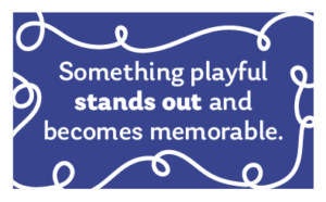 something playful stands out and becomes memorable