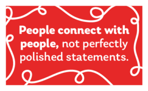 people connect with people, not perfectly polished statements