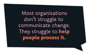 Most organisations don’t struggle with communicating change. They struggle with helping people make sense of it.