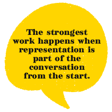 The strongest work happens when representation is part of the conversation from the start