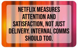 Netflix measures attention and satisfaction, not just delivery. Internal comms should too.
