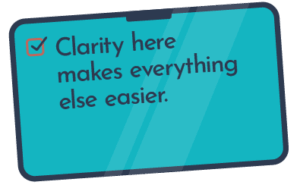 Clarity here makes everything else easier.