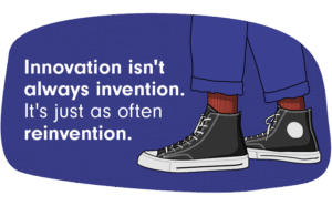 Innovation isn't always invention. It's just as often reinvention. 