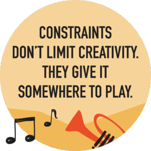 constraints don’t limit creativity. They give it somewhere to play.