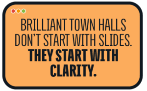 Brilliant town halls don’t start with slides. They start with clarity.