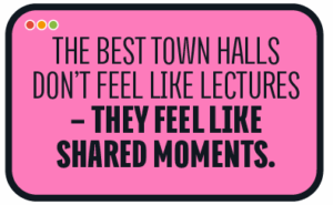 The best town halls don’t feel like lectures – they feel like shared moments.