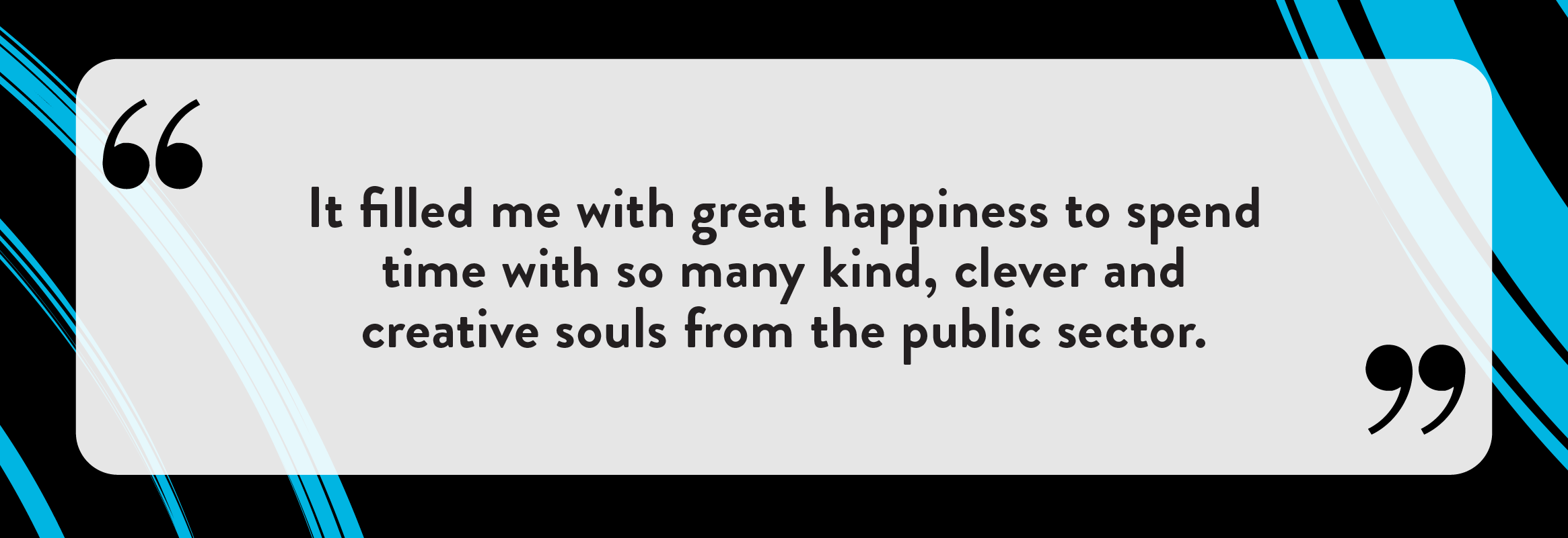 It filled me with great happiness to spend time with so many kind, clever and creative souls from the public sector.
