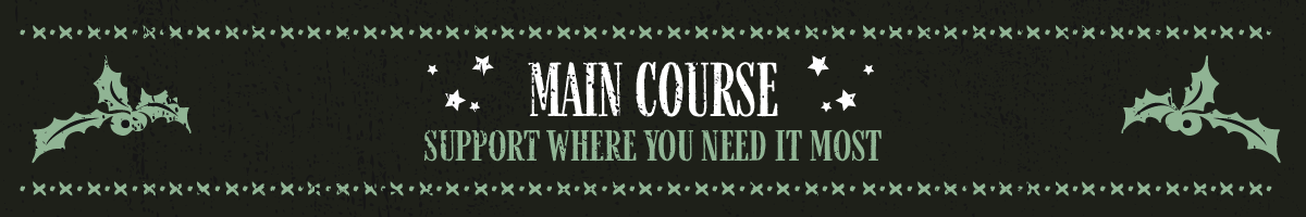 THE MAIN COURSE Support where you need it most